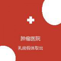 中国医学科学院肿瘤医院 乳腺外科 乳房假体取出 在线预约挂号