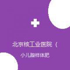 北京核工业医院（四〇一院区） 耳鼻喉科 小儿腺样体肥大 在线预约挂号