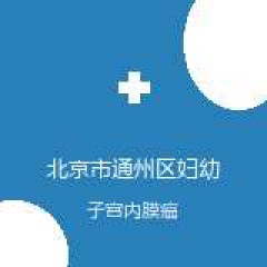 北京市通州区妇幼保健院 不孕不育门诊 子宫内膜癌 在线预约挂号