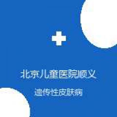 北京儿童医院顺义妇儿医院 皮肤科 遗传性皮肤病 在线预约挂号