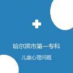 哈尔滨市第一专科医院 康复科 儿童心理问题 在线预约挂号