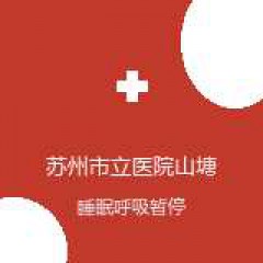 苏州市立医院山塘院区 耳鼻咽喉科 睡眠呼吸暂停综合征 在线预约挂号