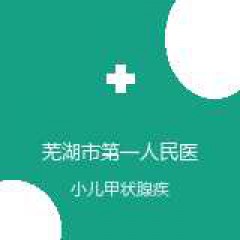 芜湖市第一人民医院 儿童内分泌科 小儿甲状腺疾病 在线预约挂号