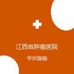江西省肿瘤医院 头颈肿瘤外科 甲状腺瘤 在线预约挂号